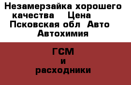 Незамерзайка хорошего качества  › Цена ­ 40 - Псковская обл. Авто » Автохимия, ГСМ и расходники   . Псковская обл.